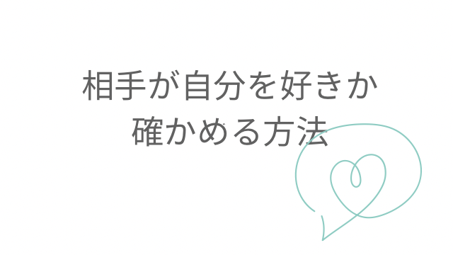 相手が自分を好きか確かめる方法